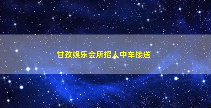 甘孜娱乐会所招人中车接送